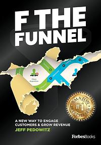 F The Funnel: A New Way To Engage Customers & Grow Revenue by Jeff Pedowitz