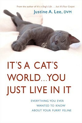 It's a Cat's World...You Just Live in It: Everything You Ever Wanted to Know about Your Furry Feline by Justine Lee