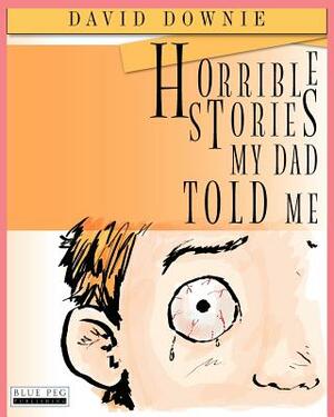 Horrible Stories My Dad Told Me by David Downie