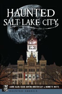 Haunted Salt Lake City by Cassie Ashton, Laurie Allen, Kristen Clay