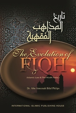 The Evolution of Fiqh: Islamic Law & the Madh-habs by Abu Ameenah Bilal Philips