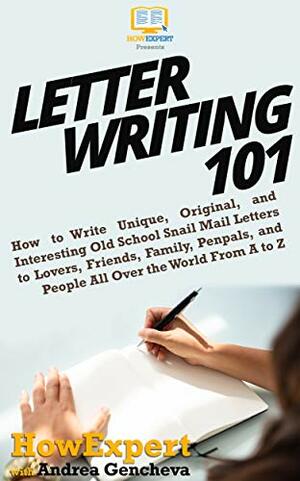 Letter Writing 101: How to Write Unique, Original, and Interesting Old School Snail Mail Letters to Lovers, Friends, Family, Penpals, and People All Over the World From A to Z by HowExpert, Andrea Gencheva