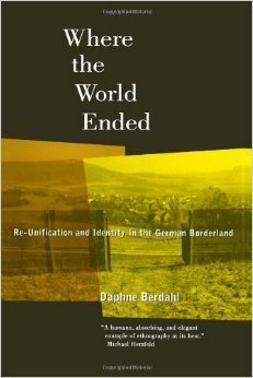 Where the World Ended: Re-Unification and Identity in the German Borderland by Daphne Berdahl