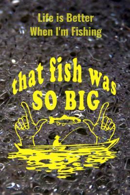 Life is Better When I'm Fishing: Record Where, When and How You Caught Fish From Day to Day and Year to Year in this Fun Logbook by T. &. K. Publishing