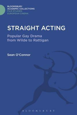 Straight Acting: Popular Gay Drama from Wilde to Rattigan by Sean O'Connor