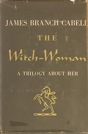 The Witch-Woman: A trilogy about her by James Branch Cabell