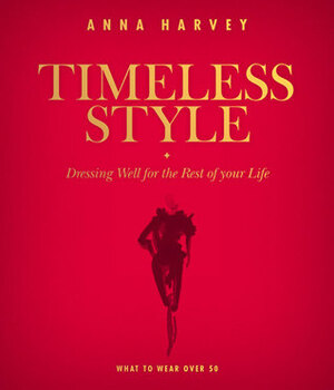 Timeless Style: What to Wear Over 50: Dressing Well for the Rest of Your Life by Anna Harvey