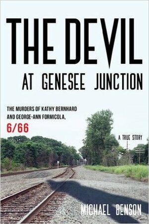 The Devil at Genesee Junction: the Murders of Kathy Bernhard and George-Ann Formicola, 6/66 by Michael Benson