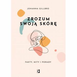 Zrozum swoją skórę. Fakty, mity i porady by Johanna Gillbro