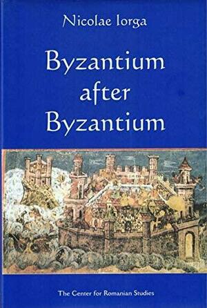 Byzantium After Byzantium by Nicolae Iorga