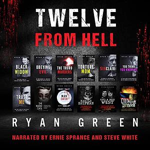 Twelve From Hell: The Ultimate True Crime Case Collection by Ryan Green