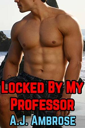 Locked By My Professor: M/M Chastity Story by A.J. Ambrose