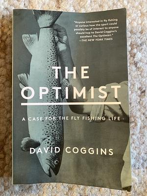 The Optimist: A Case for the Fly Fishing Life by David Coggins, David Coggins