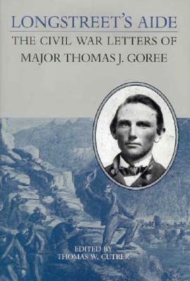 Longstreet's Aide: The Civil War Letters of Major Thomas J Goree by 