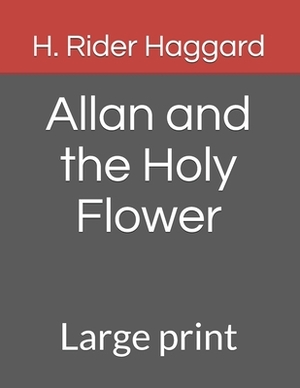 Allan and the Holy Flower: Large print by H. Rider Haggard