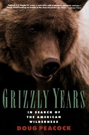 Grizzly Years: In Search of the American Wilderness by Doug Peacock