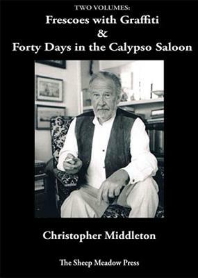 Forty Days in the Calypso Saloon and Frescoes with Graffiti by Christopher Middleton