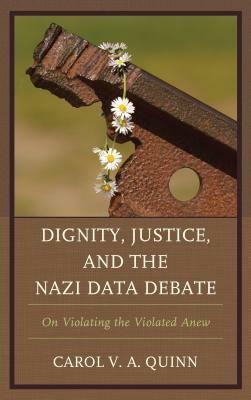 Dignity, Justice, and the Nazi Data Debate: On Violating the Violated Anew by Carol V. a. Quinn