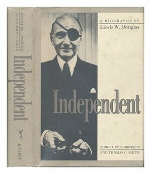 Independent: A Biography of Lewis W. Douglas by Thomas G. Smith, Robert Paul Browder