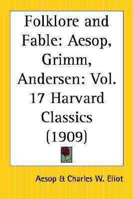 Folklore and Fable: Aesop, Grimm, Andersen (Harvard Classics, #17) by Jacob Grimm, Charles William Eliot, Hans Christian Andersen, Aesop, Wilhelm Grimm