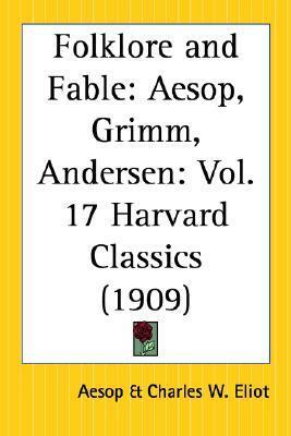 Folklore and Fable: Aesop, Grimm, Andersen (Harvard Classics, #17) by Charles W. Eliot, Jacob Grimm, Hans Christian Andersen, Aesop, Wilhelm Grimm