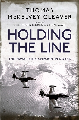 Holding the Line: The Naval Air Campaign in Korea by Thomas McKelvey Cleaver