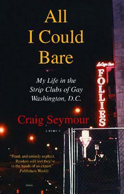 All I Could Bare: My Life in the Strip Clubs of Gay Washington, D.C. by Craig Seymour