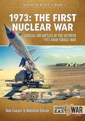 1973: The First Nuclear War: Crucial Air Battles of the October 1973 Arab-Israeli War by Abdallah Emran, Tom Cooper