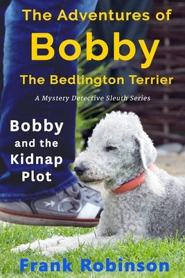 The Adventures Of Bobby The Bedlington Terrier: Bobby And The Kidnap Plot by Frank Robinson