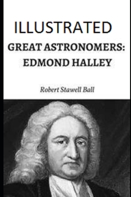 Great Astronomers: Edmond Halley Illustrated by Robert Stawell Ball