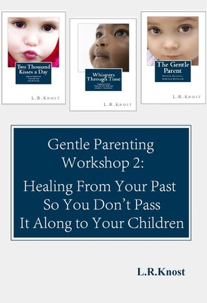 Gentle Parenting Workshop 2: Healing from Your Past so You Don't Pass it Along to Your Children (Gentle Parenting Workshops #2) by L.R. Knost