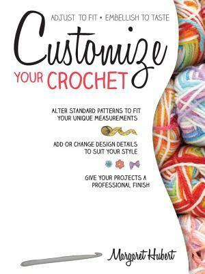 Customize Your Crochet: Adjust to fit; embellish to taste by Margaret Hubert