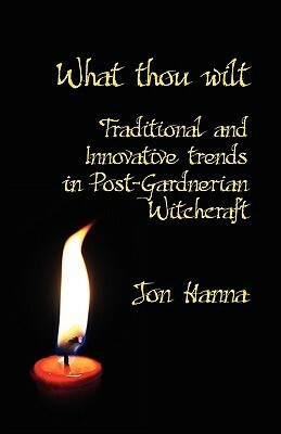 What Thou Wilt: Traditional and Innovative Trends in Post-Gardnerian Witchcraft by Jon Hanna