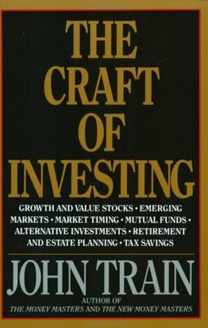 The Craft of Investing: Growth and Value Stocks, Emerging Markets, Market Timing, Mutual Funds, Alternat by John Train