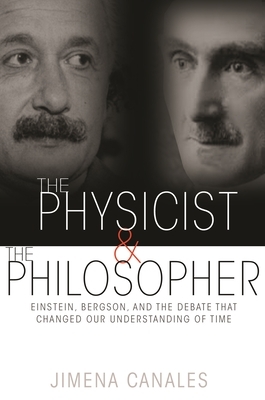 The Physicist & the Philosopher: Einstein, Bergson, and the Debate That Changed Our Understanding of Time by Jimena Canales