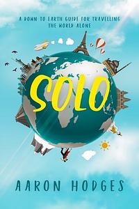 SOLO: A Down to Earth Guide to Travelling the World Alone by Aaron Hodges