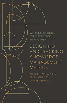 Designing and Tracking Knowledge Management Metrics by Denise Bedford, Alexeis Garcia-Perez, Farah Gheriss