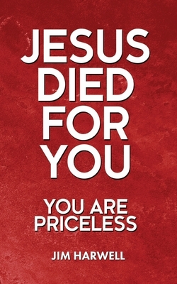 Jesus Died for You: You are Priceless by Jim Harwell