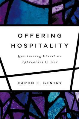 Offering Hospitality: Questioning Christian Approaches to War by Caron E. Gentry