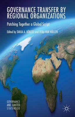 Governance Transfer by Regional Organizations: Patching Together a Global Script by Tanja A. Börzel