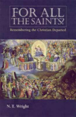 For All the Saints: Remembering the Christians Departed by N.T. Wright