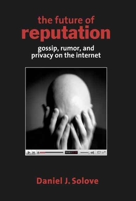 The Future of Reputation: Gossip, Rumor, and Privacy on the Internet by Daniel J. Solove