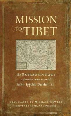 Mission to Tibet: The Extraordinary Eighteenth-Century Account of Father Ippolito Desideri S. J. by Ippolito Desideri