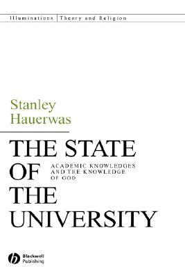 The State of the University: Academic Knowledges and the Knowledge of God by Stanley Hauerwas