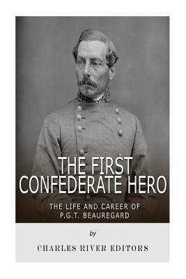 The First Confederate Hero: The Life and Career of P.G.T. Beauregard by Charles River Editors