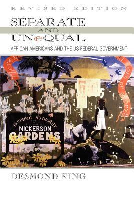 Separate and Unequal: African Americans and the US Federal Government by Government and Professorial Fellow, Desmond King