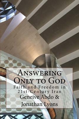 Answering Only to God: Faith and Freedom in 21st-Century Iran by Jonathan Lyons, Geneive Abdo