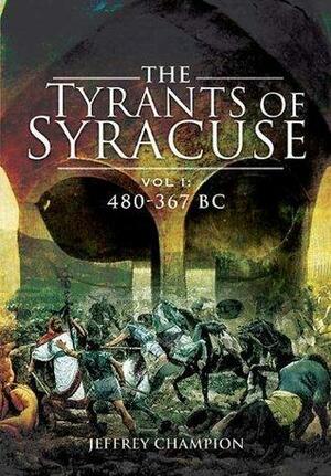 The Tyrants of Syracuse: War in Ancient Sicily, Volume I: 480-367 BC by Jeff Champion