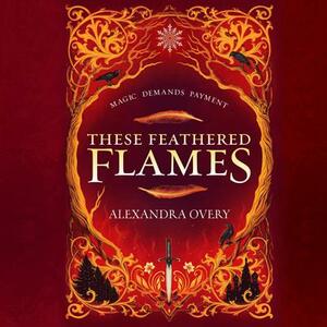 These Feathered Flames by Alexandra Overy