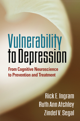 Vulnerability to Depression: From Cognitive Neuroscience to Prevention and Treatment by Zindel V. Segal, Rick E. Ingram, Ruth Ann Atchley